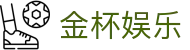 金杯娱乐 - (中国)南阳金杯娱乐公司欢迎您娱乐体验